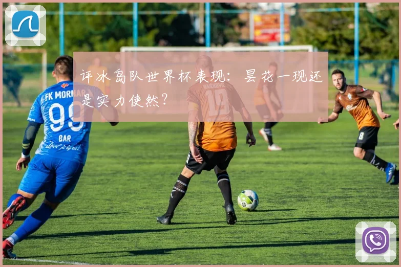 评冰岛队世界杯表现：昙花一现还是实力使然？
