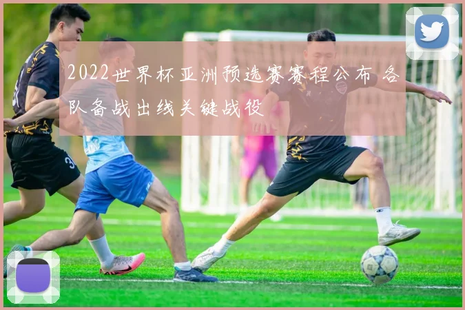 2022世界杯亚洲预选赛赛程公布 各队备战出线关键战役