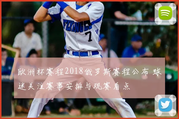 欧洲杯赛程2018俄罗斯赛程公布 球迷关注赛事安排与观赛看点