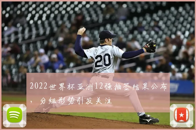 2022世界杯亚洲12强抽签结果公布，分组形势引发关注