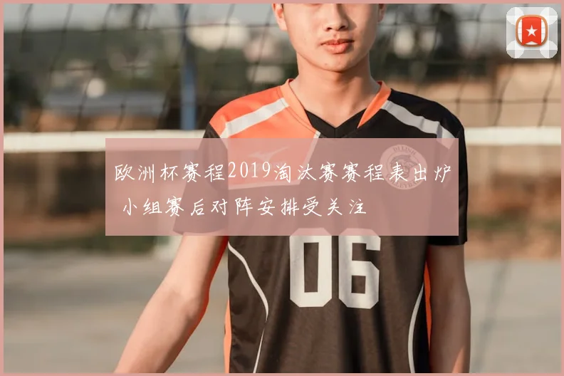 欧洲杯赛程2019淘汰赛赛程表出炉 小组赛后对阵安排受关注
