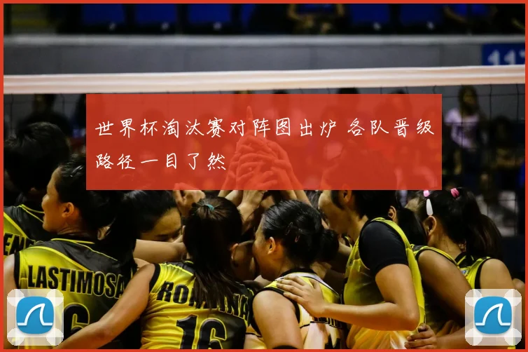 世界杯淘汰赛对阵图出炉 各队晋级路径一目了然
