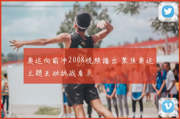 奥运向前冲2008视频播出 聚焦奥运主题互动挑战看点