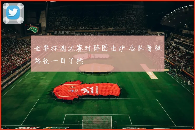 世界杯淘汰赛对阵图出炉 各队晋级路径一目了然