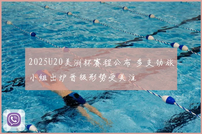 2025U20美洲杯赛程公布 多支劲旅小组出炉晋级形势受关注
