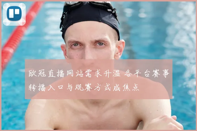 欧冠直播网站需求升温 各平台赛事转播入口与观赛方式成焦点