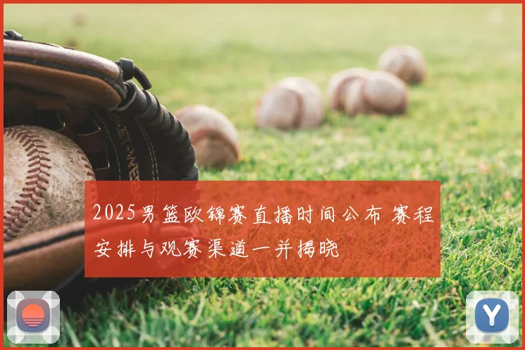 2025男篮欧锦赛直播时间公布 赛程安排与观赛渠道一并揭晓