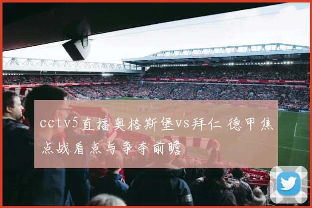 cctv5直播奥格斯堡vs拜仁 德甲焦点战看点与争夺前瞻