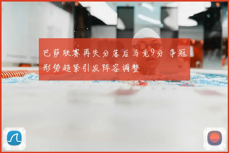 巴萨联赛再失分落后马竞9分 争冠形势趋紧引发阵容调整