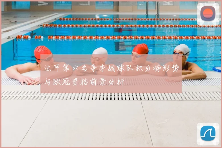 法甲第六名争夺战球队积分榜形势与欧冠资格前景分析