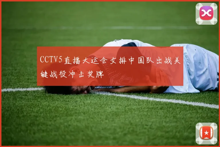 CCTV5直播大运会女排中国队出战关键战役冲击奖牌