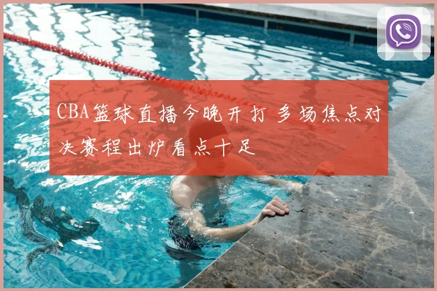 CBA篮球直播今晚开打 多场焦点对决赛程出炉看点十足