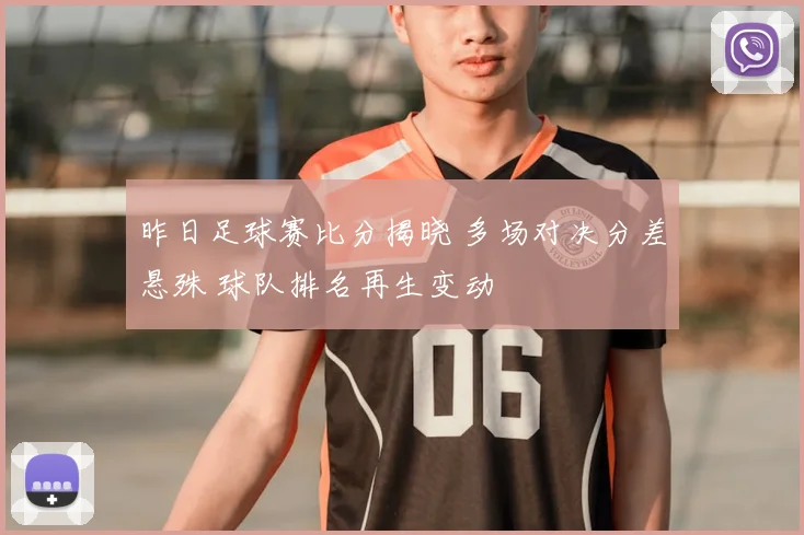 昨日足球赛比分揭晓 多场对决分差悬殊 球队排名再生变动