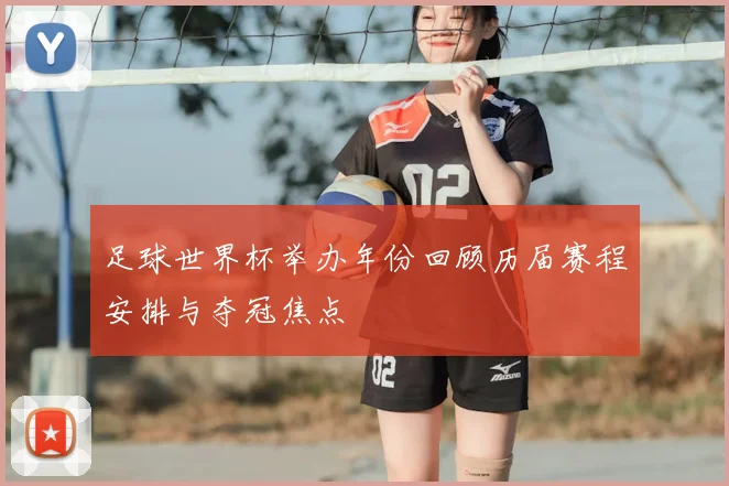 足球世界杯举办年份回顾历届赛程安排与夺冠焦点