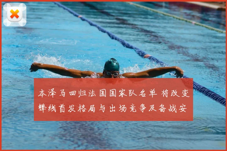 本泽马回归法国国家队名单 将改变锋线首发格局与出场竞争及备战安排