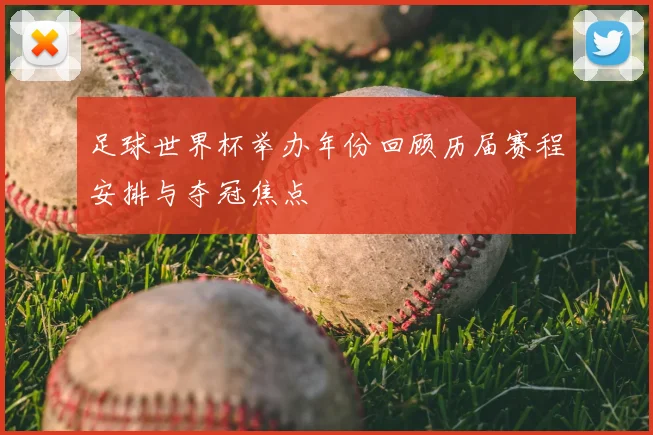 足球世界杯举办年份回顾历届赛程安排与夺冠焦点