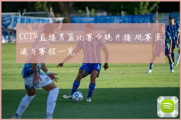 CCTV直播男篮比赛今晚开播 观赛渠道与赛程一览