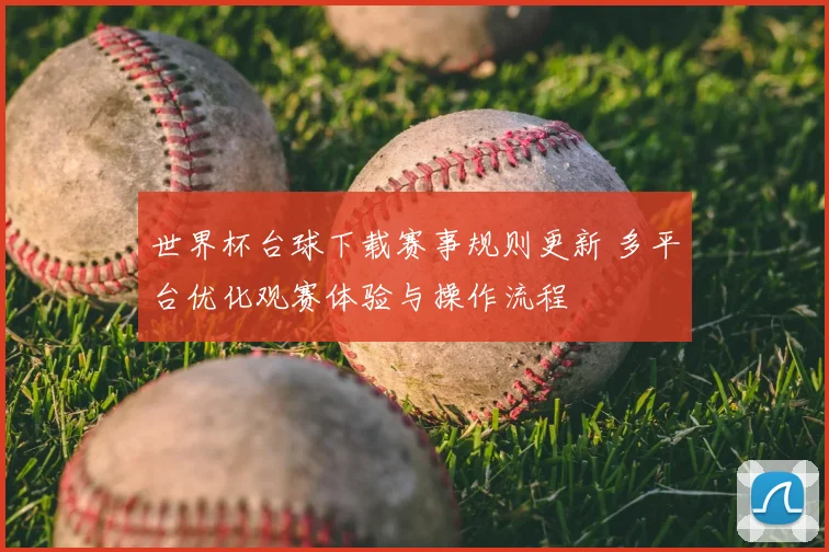 世界杯台球下载赛事规则更新 多平台优化观赛体验与操作流程