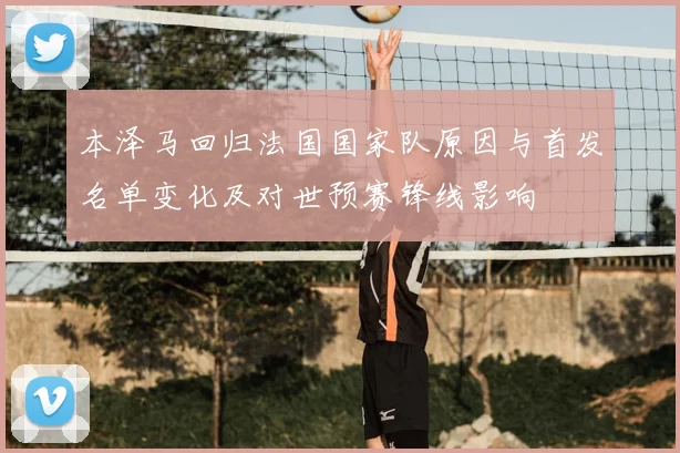 本泽马回归法国国家队原因与首发名单变化及对世预赛锋线影响