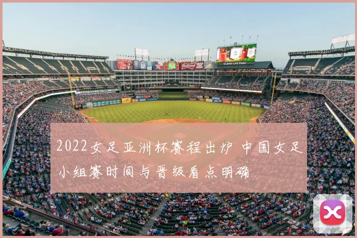 2022女足亚洲杯赛程出炉 中国女足小组赛时间与晋级看点明确