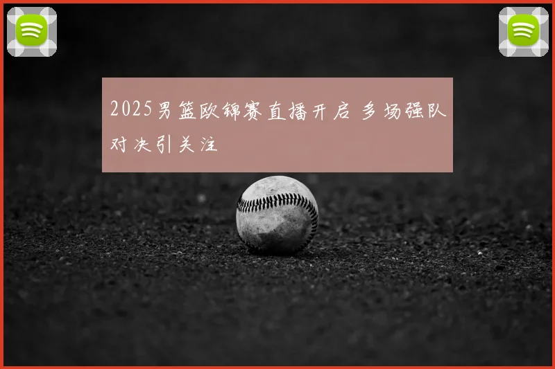 2025男篮欧锦赛直播开启 多场强队对决引关注