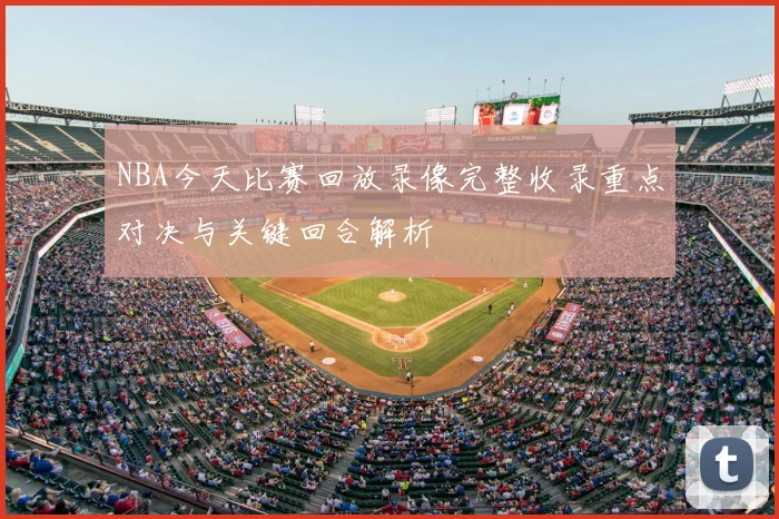 NBA今天比赛回放录像完整收录重点对决与关键回合解析