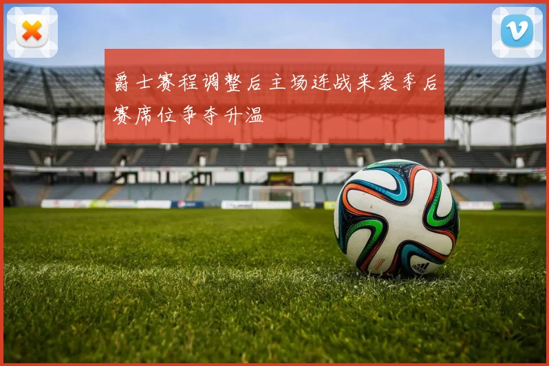爵士赛程调整后主场连战来袭季后赛席位争夺升温