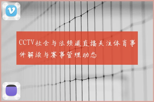 CCTV社会与法频道直播关注体育事件解读与赛事管理动态