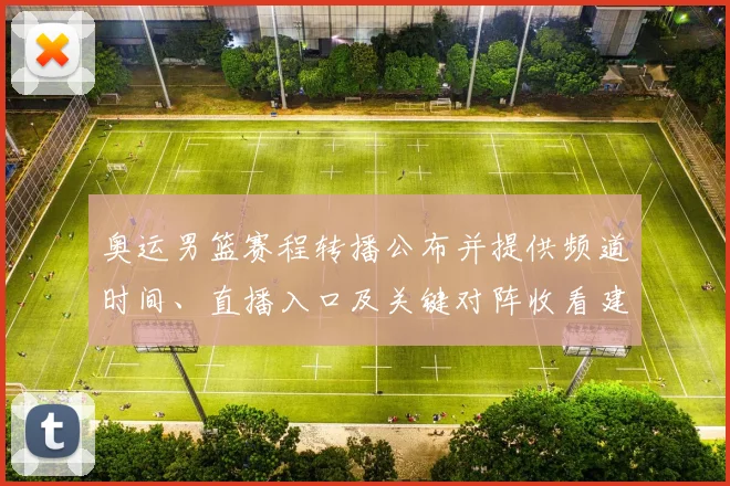 奥运男篮赛程转播公布并提供频道时间、直播入口及关键对阵收看建议