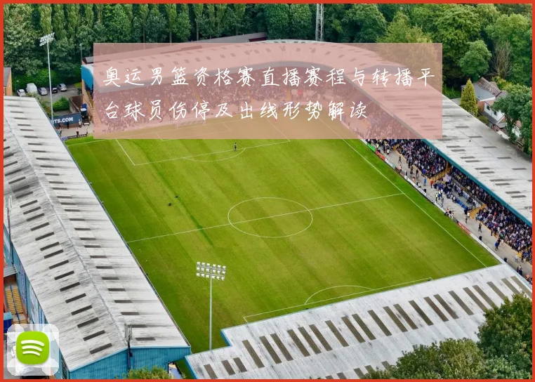 奥运男篮资格赛直播赛程与转播平台球员伤停及出线形势解读