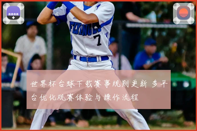 世界杯台球下载赛事规则更新 多平台优化观赛体验与操作流程