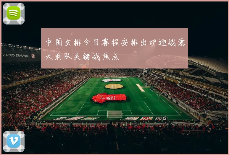 中国女排今日赛程安排出炉迎战意大利队关键战焦点