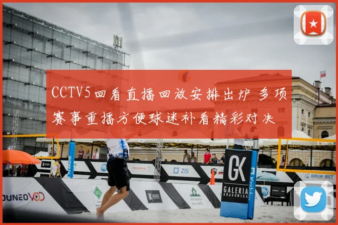CCTV5回看直播回放安排出炉 多项赛事重播方便球迷补看精彩对决