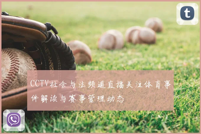 CCTV社会与法频道直播关注体育事件解读与赛事管理动态