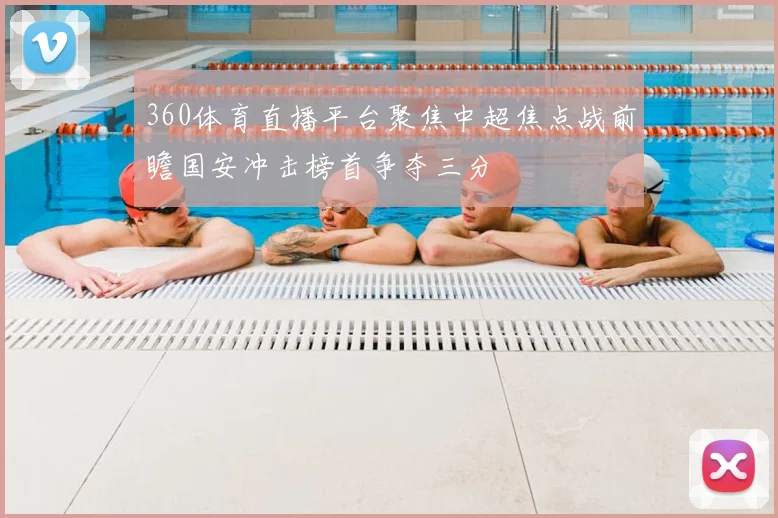 360体育直播平台聚焦中超焦点战前瞻国安冲击榜首争夺三分