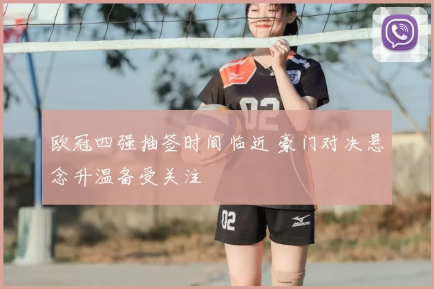 欧冠四强抽签时间临近 豪门对决悬念升温备受关注