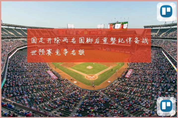 国足开除两名国脚后重整纪律备战世预赛竞争名额