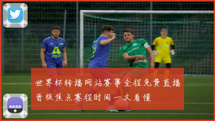 世界杯转播网站赛事全程免费直播晋级焦点赛程时间一文看懂