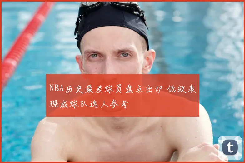 NBA历史最差球员盘点出炉 低效表现成球队选人参考