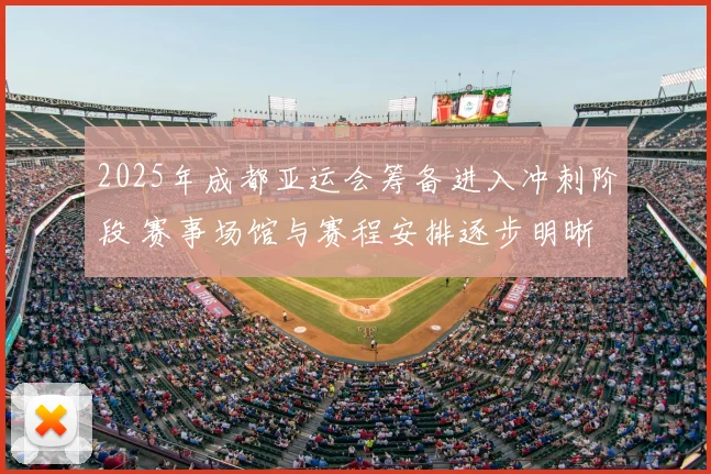 2025年成都亚运会筹备进入冲刺阶段 赛事场馆与赛程安排逐步明晰