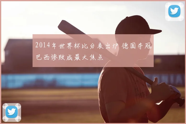 2014年世界杯比分表出炉 德国夺冠巴西惨败成最大焦点
