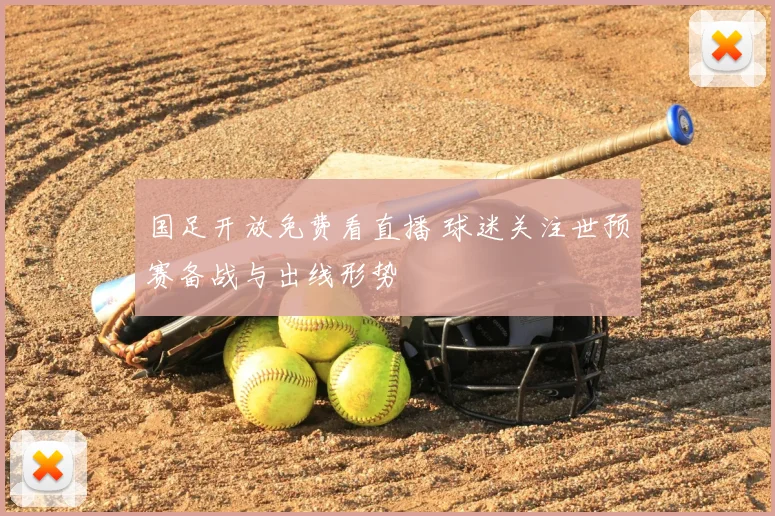 国足开放免费看直播 球迷关注世预赛备战与出线形势