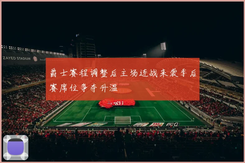 爵士赛程调整后主场连战来袭季后赛席位争夺升温