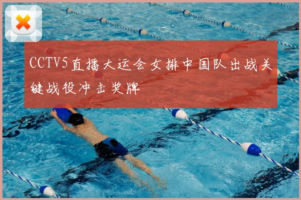 CCTV5直播大运会女排中国队出战关键战役冲击奖牌